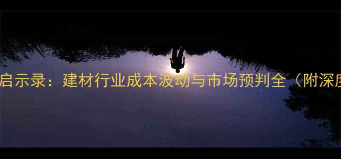 图片 樱桃价格启示录：建材行业成本波动与市场预判全（附深度报告）2