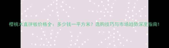图片 樱桃木直拼板价格全：多少钱一平方米？选购技巧与市场趋势深度指南1
