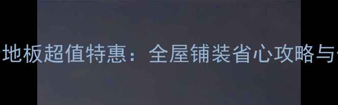 图片 武汉复合地板超值特惠：全屋铺装省心攻略与价格优势