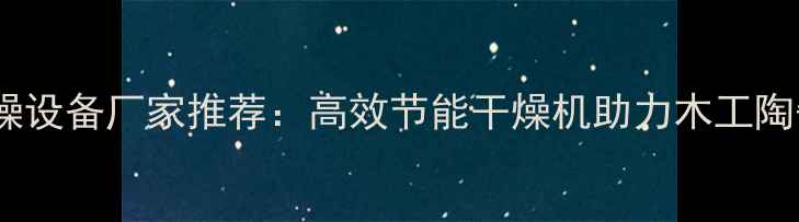 图片 武汉建材干燥设备厂家推荐：高效节能干燥机助力木工陶瓷建材生产2