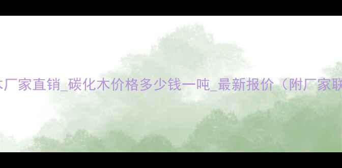 图片 江苏碳化木厂家直销_碳化木价格多少钱一吨_最新报价（附厂家联系方式）1