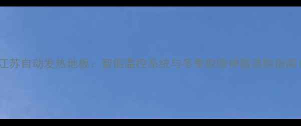 图片 江苏自动发热地板：智能温控系统与冬季取暖神器选购指南1