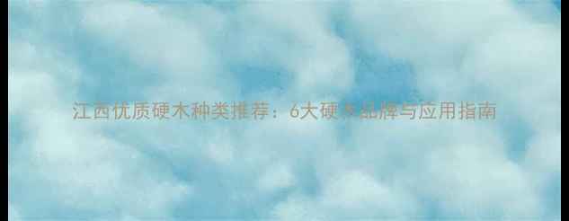 图片 江西优质硬木种类推荐：6大硬木品牌与应用指南