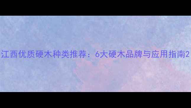 图片 江西优质硬木种类推荐：6大硬木品牌与应用指南2