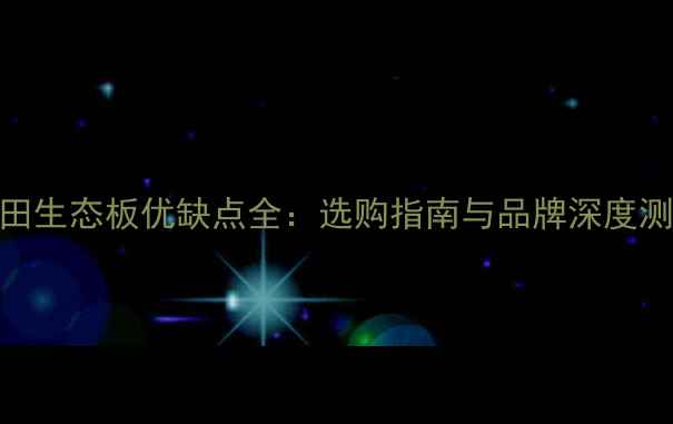 图片 池田生态板优缺点全：选购指南与品牌深度测评