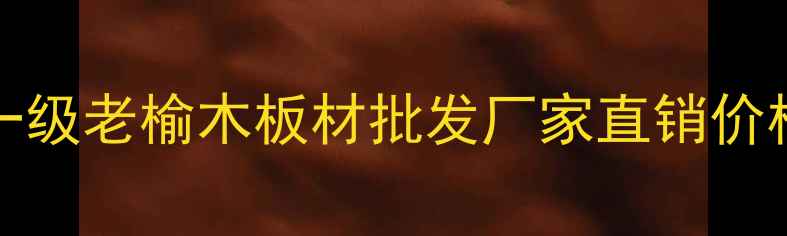图片 河北bulkwood一级老榆木板材批发厂家直销价格优惠定制服务
