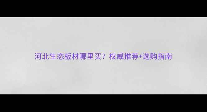 图片 河北生态板材哪里买？权威推荐+选购指南