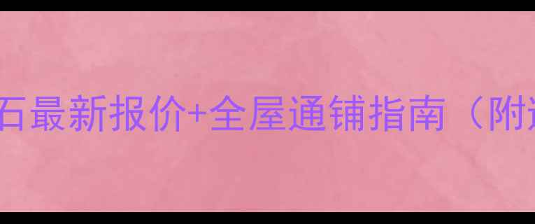 图片 浅啡网大理石最新报价+全屋通铺指南（附避坑攻略）2