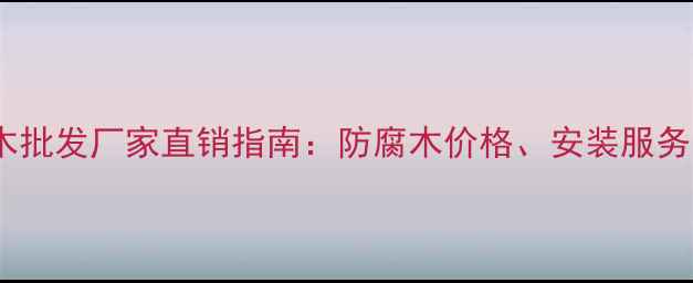 图片 济南户外防腐木批发厂家直销指南：防腐木价格、安装服务与选购全攻略2