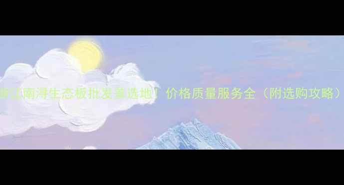 图片 浙江南浔生态板批发首选地！价格质量服务全（附选购攻略）