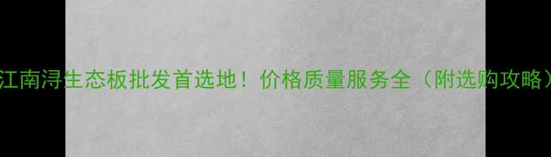 图片 浙江南浔生态板批发首选地！价格质量服务全（附选购攻略）1