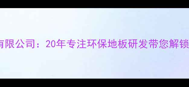 图片 浙江大自然地板有限公司：20年专注环保地板研发带您解锁健康家居新体验1