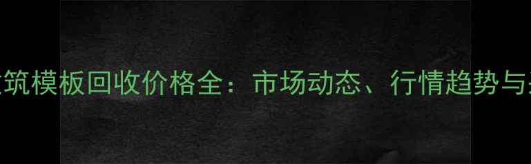 图片 浙江废建筑模板回收价格全：市场动态、行情趋势与采购指南