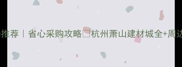 图片 浙江木材市场推荐｜省心采购攻略🔥杭州萧山建材城全+周边优品清单💰2