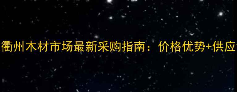 图片 浙江衢州木材市场最新采购指南：价格优势+供应链全