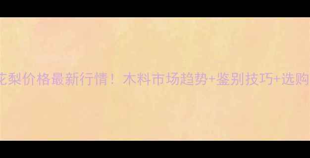 图片 海南黄花梨价格最新行情！木料市场趋势+鉴别技巧+选购指南全2