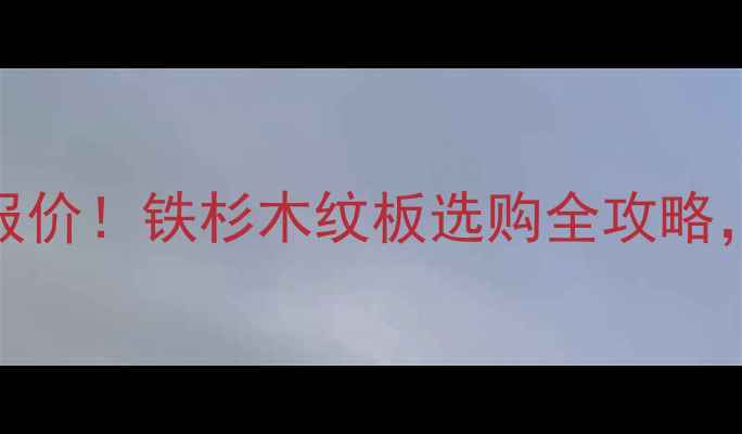 图片 深圳嘉集铁杉价格最新报价！铁杉木纹板选购全攻略，附安装指南和省钱技巧