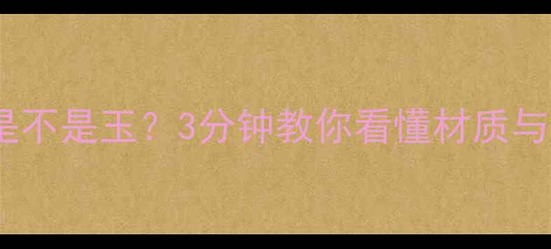图片 清水玉大理石是不是玉？3分钟教你看懂材质与选购避坑指南1