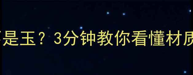 图片 清水玉大理石是不是玉？3分钟教你看懂材质与选购避坑指南2