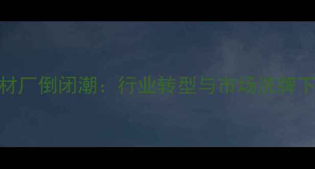 图片 湖北随州石材厂倒闭潮：行业转型与市场洗牌下的生存指南