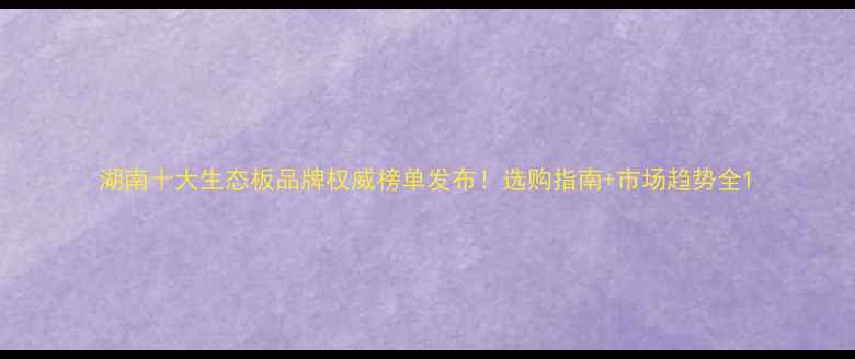 图片 湖南十大生态板品牌权威榜单发布！选购指南+市场趋势全1