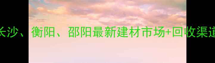 图片 湖南哪里回收木材？长沙、衡阳、邵阳最新建材市场+回收渠道全攻略！附联系方式