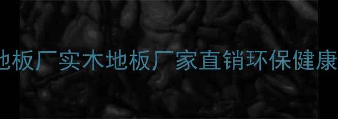 图片 湖州新时代木业地板厂实木地板厂家直销环保健康家居地板供应商1