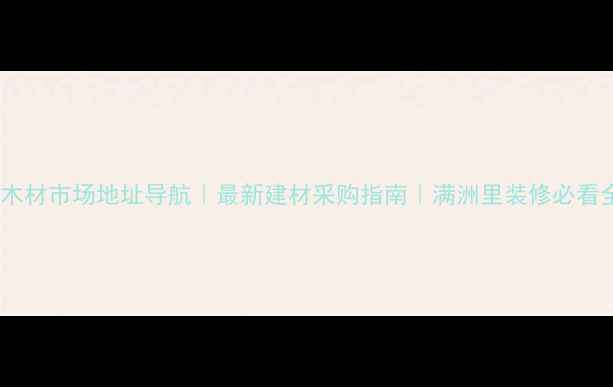 图片 满洲里木材市场地址导航｜最新建材采购指南｜满洲里装修必看全攻略1