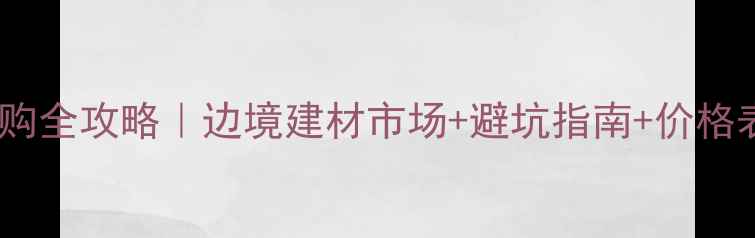 图片 满洲里木材采购全攻略｜边境建材市场+避坑指南+价格表（附地图）2