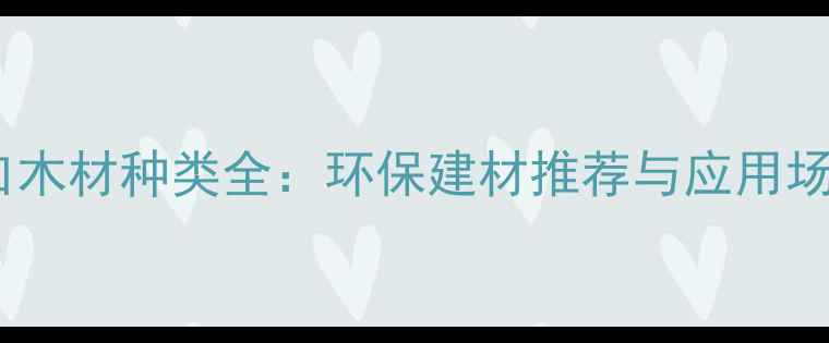 图片 澳洲进口木材种类全：环保建材推荐与应用场景指南2