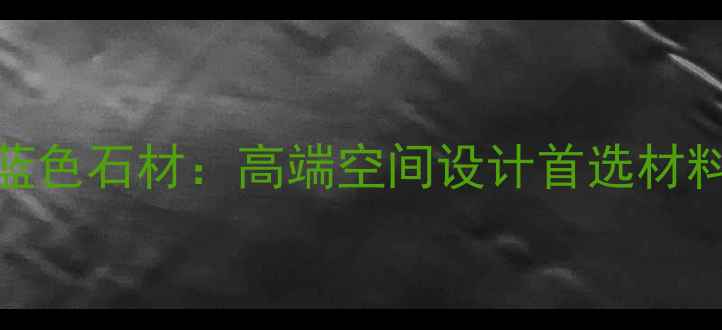 图片 灰蓝色石材：高端空间设计首选材料全