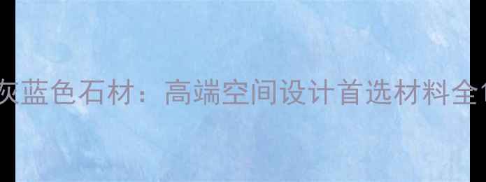 图片 灰蓝色石材：高端空间设计首选材料全1
