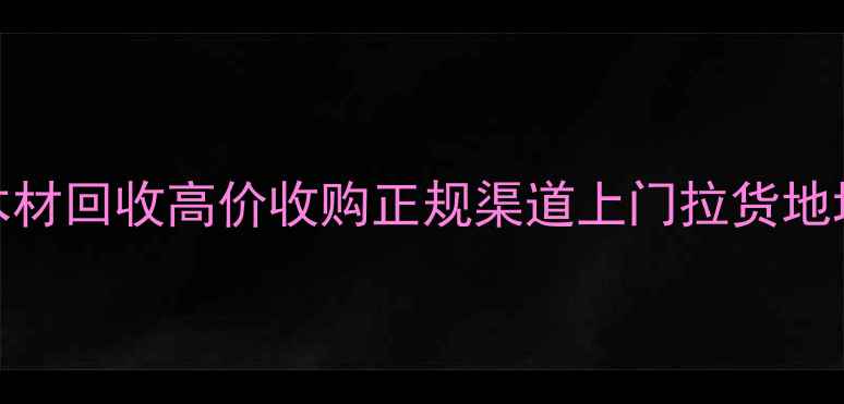 图片 烟台木材回收高价收购正规渠道上门拉货地址电话