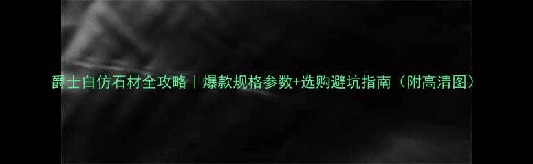 图片 爵士白仿石材全攻略｜爆款规格参数+选购避坑指南（附高清图）