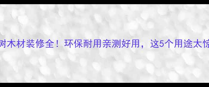 图片 玉兰树木材装修全！环保耐用亲测好用，这5个用途太惊喜！