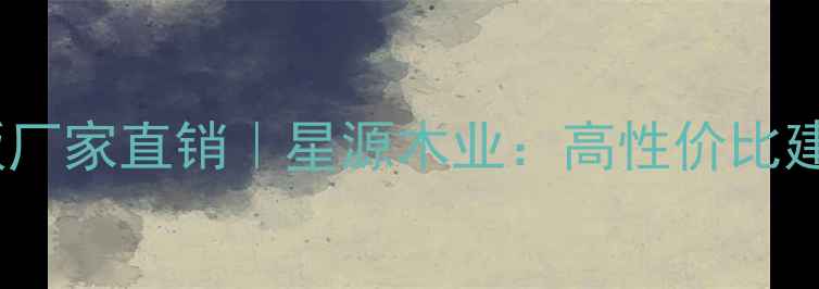 图片 环保定制木工板厂家直销｜星源木业：高性价比建材供应商推荐1