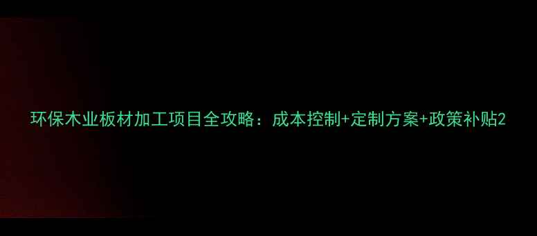 图片 环保木业板材加工项目全攻略：成本控制+定制方案+政策补贴2