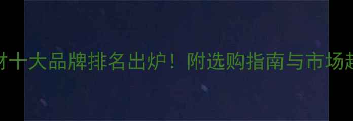 图片 环保板材十大品牌排名出炉！附选购指南与市场趋势分析