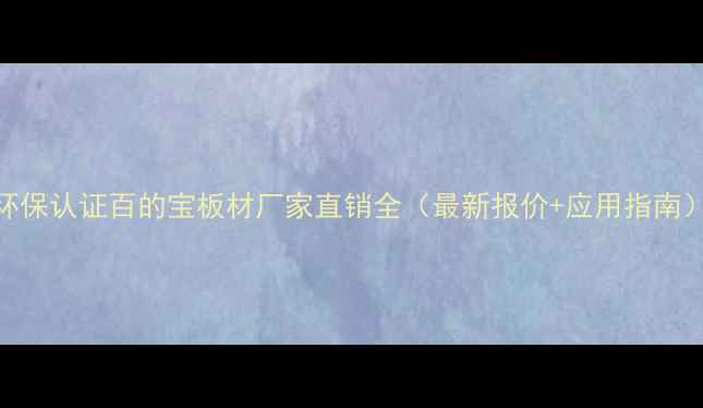 图片 环保认证百的宝板材厂家直销全（最新报价+应用指南）