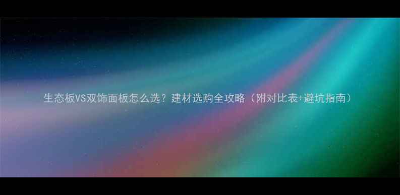 图片 生态板VS双饰面板怎么选？建材选购全攻略（附对比表+避坑指南）