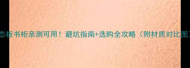 图片 生态板书柜亲测可用！避坑指南+选购全攻略（附材质对比图）1