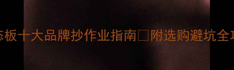 图片 生态板十大品牌抄作业指南✨附选购避坑全攻略