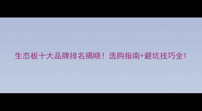 图片 生态板十大品牌排名揭晓！选购指南+避坑技巧全1