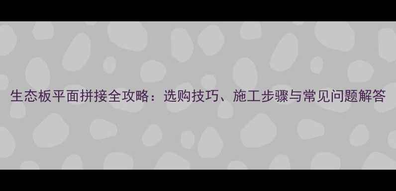 图片 生态板平面拼接全攻略：选购技巧、施工步骤与常见问题解答