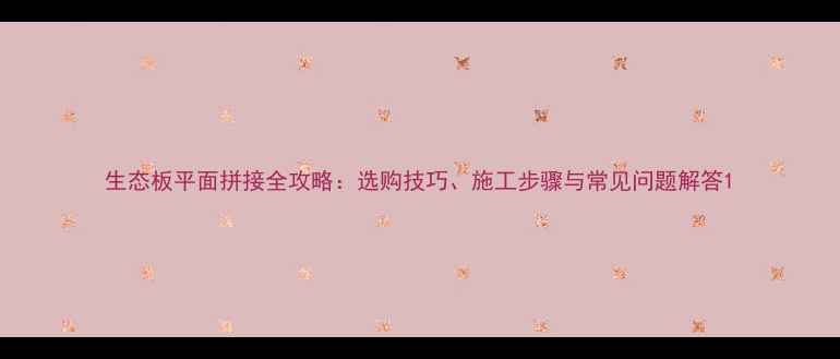 图片 生态板平面拼接全攻略：选购技巧、施工步骤与常见问题解答1