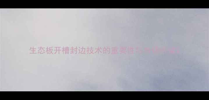 图片 生态板开槽封边技术的重要性与市场价值2