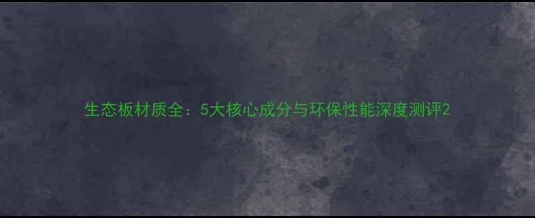 图片 生态板材质全：5大核心成分与环保性能深度测评2