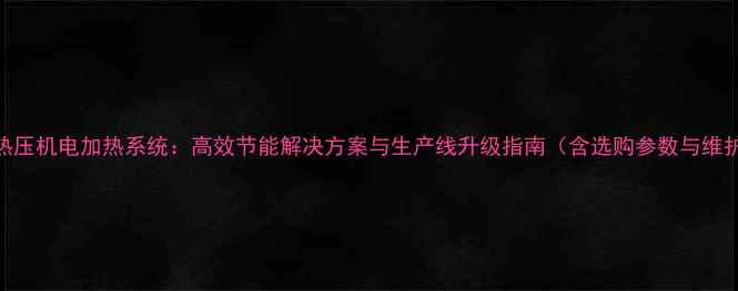 图片 生态板热压机电加热系统：高效节能解决方案与生产线升级指南（含选购参数与维护技巧）