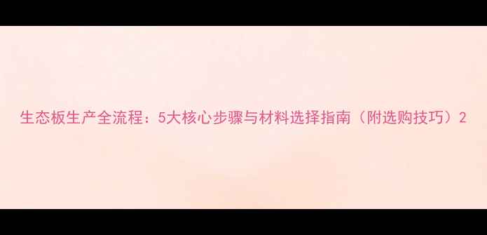 图片 生态板生产全流程：5大核心步骤与材料选择指南（附选购技巧）2
