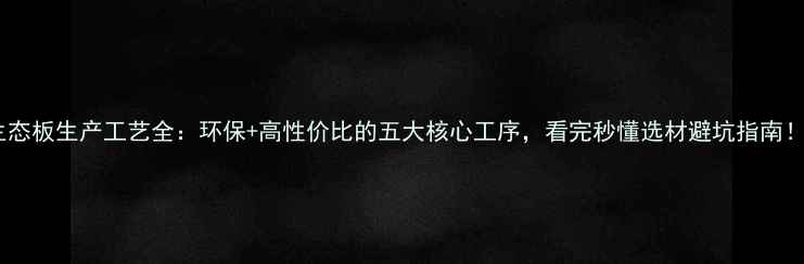 图片 生态板生产工艺全：环保+高性价比的五大核心工序，看完秒懂选材避坑指南！2